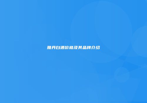 雅丹白酒价格及其品牌介绍
