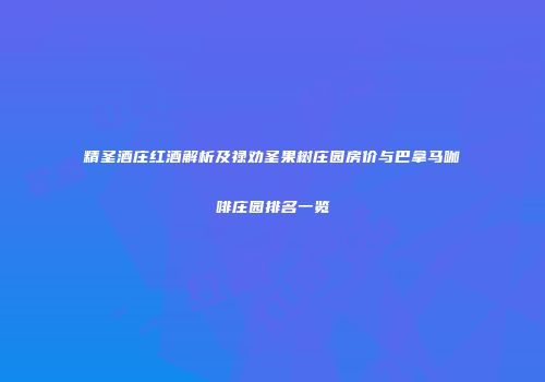 精圣酒庄红酒解析及禄劝圣果树庄园房价与巴拿马咖啡庄园排名一览