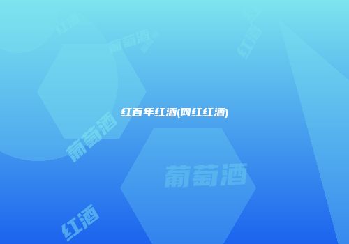 红百年红酒(网红红酒)