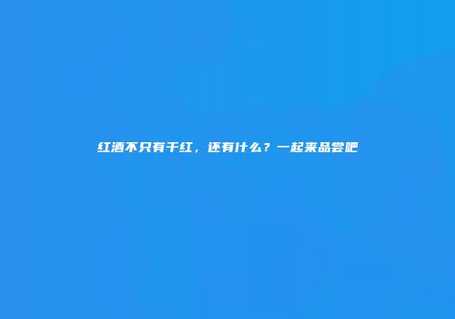 红酒不只有干红，还有什么？一起来品尝吧