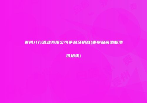 贵州八方酒业有限公司茅台经销商(贵州金窖酒业酒价格表)