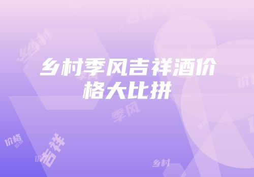 乡村季风吉祥酒价格大比拼
