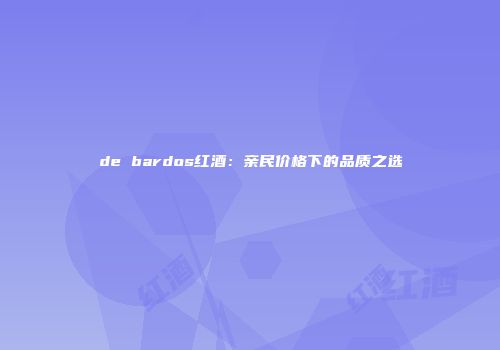 de bardos红酒：亲民价格下的品质之选
