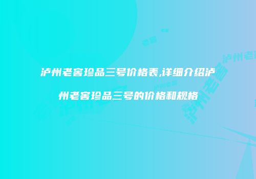 泸州老窖珍品三号价格表,详细介绍泸州老窖珍品三号的价格和规格