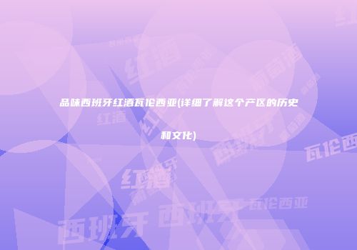 品味西班牙红酒瓦伦西亚(详细了解这个产区的历史和文化)