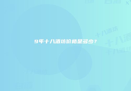 9年十八酒坊价格是多少？