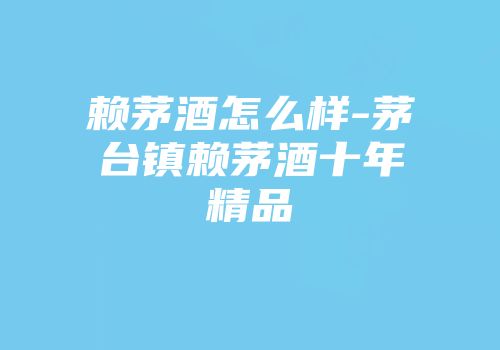 赖茅酒怎么样-茅台镇赖茅酒十年精品