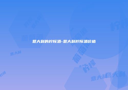 意大利的柠檬酒-意大利柠檬酒价格