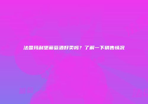 法国玛利堡葡萄酒好卖吗？了解一下销售情况