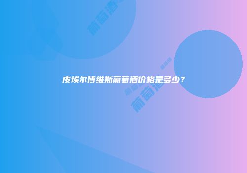 皮埃尔博维斯葡萄酒价格是多少？