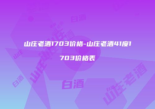山庄老酒1703价格-山庄老酒41度1703价格表