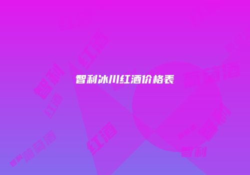 智利冰川红酒价格表