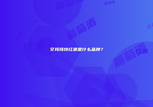 艾玛玛特红酒是什么品牌？