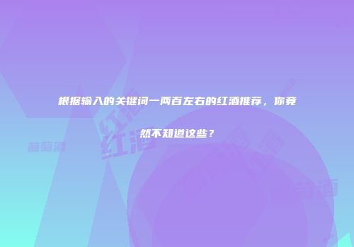 根据输入的关键词一两百左右的红酒推荐，你竟然不知道这些？
