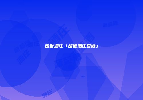 留世酒庄「留世酒庄豆瓣」