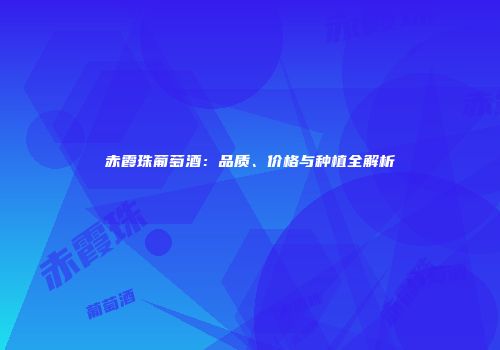 赤霞珠葡萄酒：品质、价格与种植全解析
