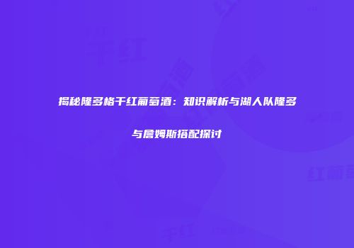 揭秘隆多格干红葡萄酒：知识解析与湖人队隆多与詹姆斯搭配探讨
