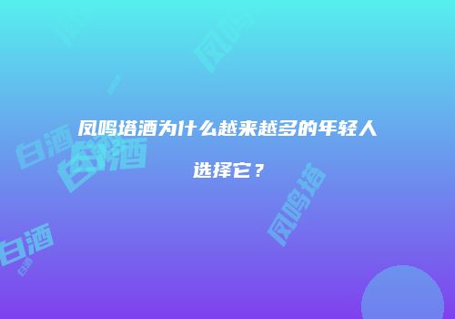 凤鸣塔酒为什么越来越多的年轻人选择它？