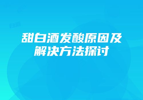 甜白酒发酸原因及解决方法探讨