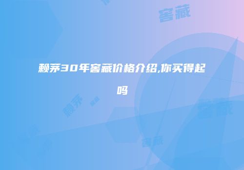 赖茅30年窖藏价格介绍,你买得起吗