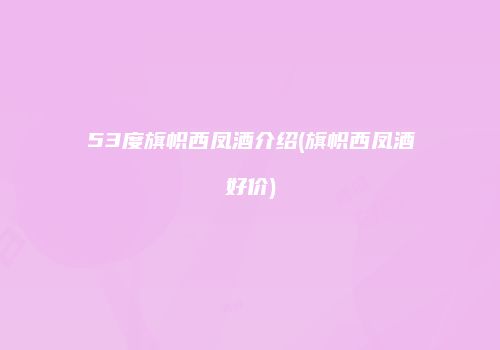 53度旗帜西凤酒介绍(旗帜西凤酒好价)