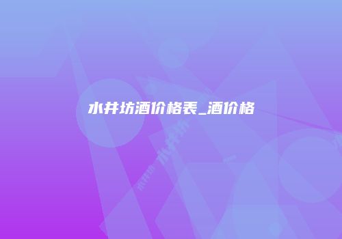 水井坊酒价格表_酒价格