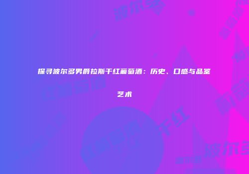 探寻波尔多男爵拉斯干红葡萄酒：历史、口感与品鉴艺术