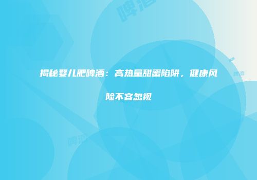 揭秘婴儿肥啤酒：高热量甜蜜陷阱，健康风险不容忽视