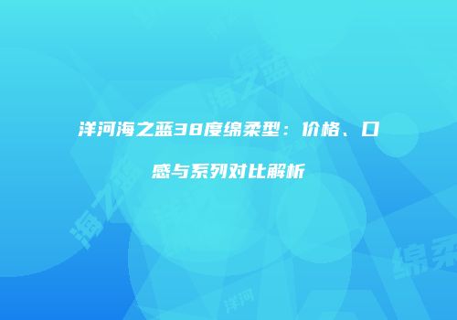 洋河海之蓝38度绵柔型：价格、口感与系列对比解析