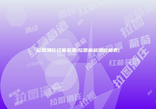 拉图酒庄红葡萄酒(拉图葡萄酒价格表)