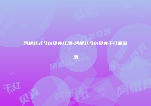 阿根廷式马尔贝克红酒-阿根廷马尔贝克干红葡萄酒