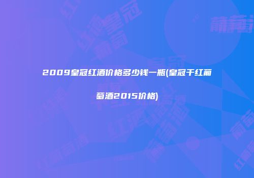 2009皇冠红酒价格多少钱一瓶(皇冠干红葡萄酒2015价格)