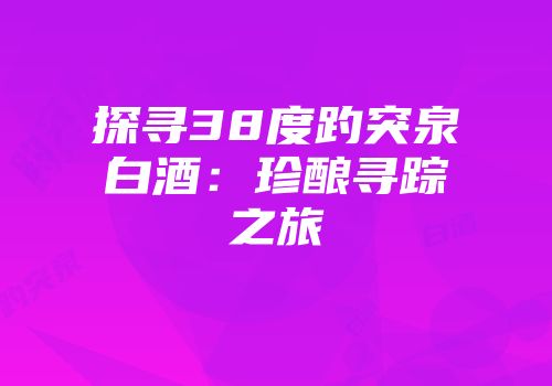 探寻38度趵突泉白酒：珍酿寻踪之旅