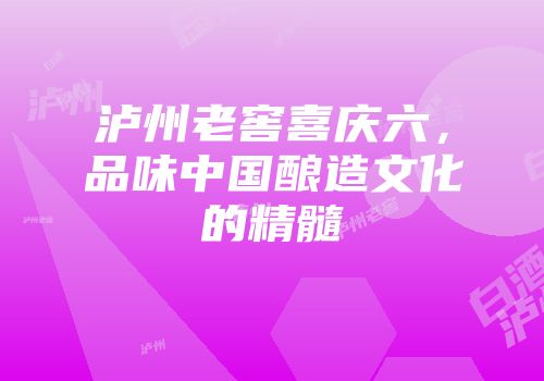 泸州老窖喜庆六，品味中国酿造文化的精髓