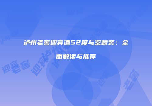 泸州老窖迎宾酒52度与鉴藏装：全面解读与推荐