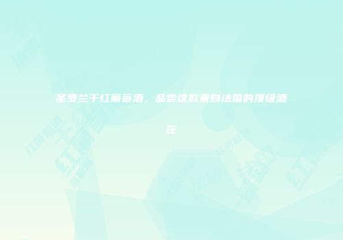 圣罗兰干红葡萄酒，品尝这款来自法国的顶级酒庄