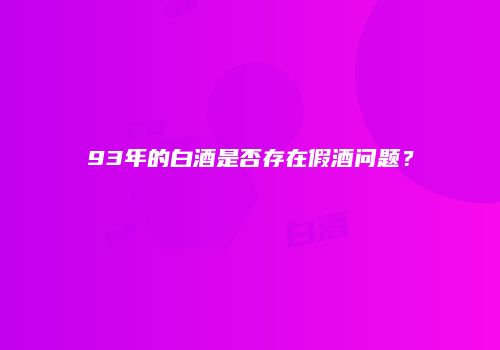93年的白酒是否存在假酒问题？