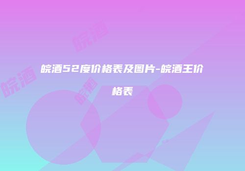 皖酒52度价格表及图片-皖酒王价格表