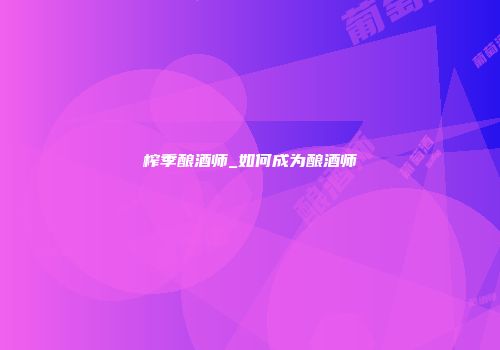榨季酿酒师_如何成为酿酒师