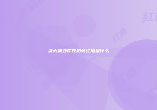 澳大利亚库克船长红酒是什么