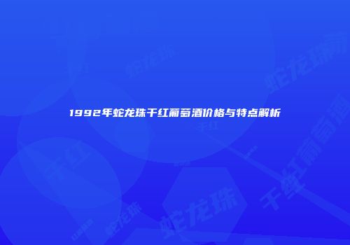 1992年蛇龙珠干红葡萄酒价格与特点解析