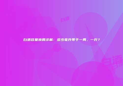 白酒容量换算详解：多少毫升等于一两、一斤？