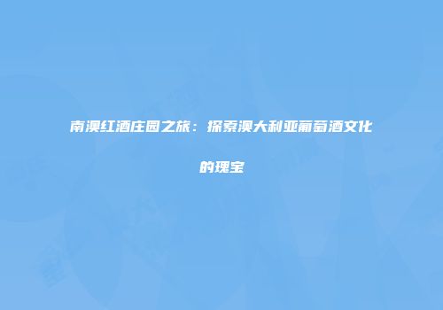 南澳红酒庄园之旅：探索澳大利亚葡萄酒文化的瑰宝