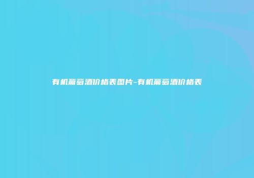 有机葡萄酒价格表图片-有机葡萄酒价格表