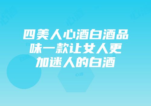 四美人心酒白酒品味一款让女人更加迷人的白酒