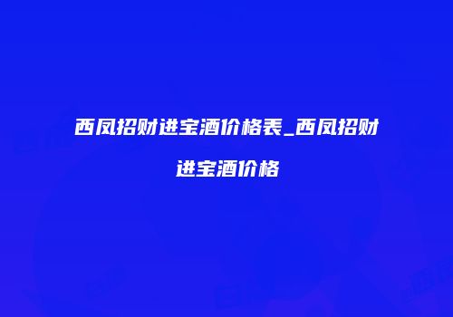 西凤招财进宝酒价格表_西凤招财进宝酒价格