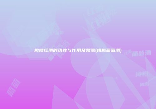 橄榄红酒的功效与作用及禁忌(橄榄葡萄酒)