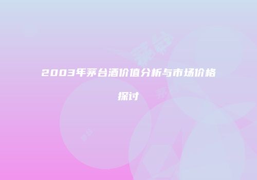 2003年茅台酒价值分析与市场价格探讨