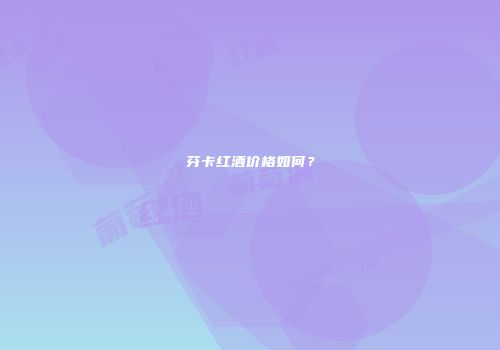 芬卡红酒价格如何？