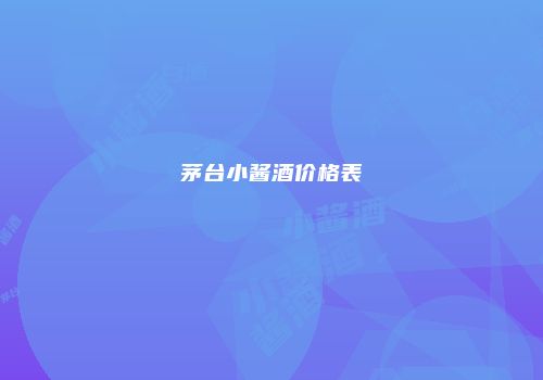 茅台小酱酒价格表